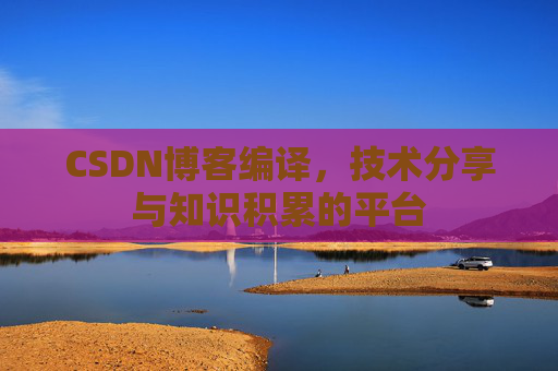 CSDN博客编译，技术分享与知识积累的平台