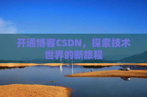 开通博客CSDN，探索技术世界的新旅程